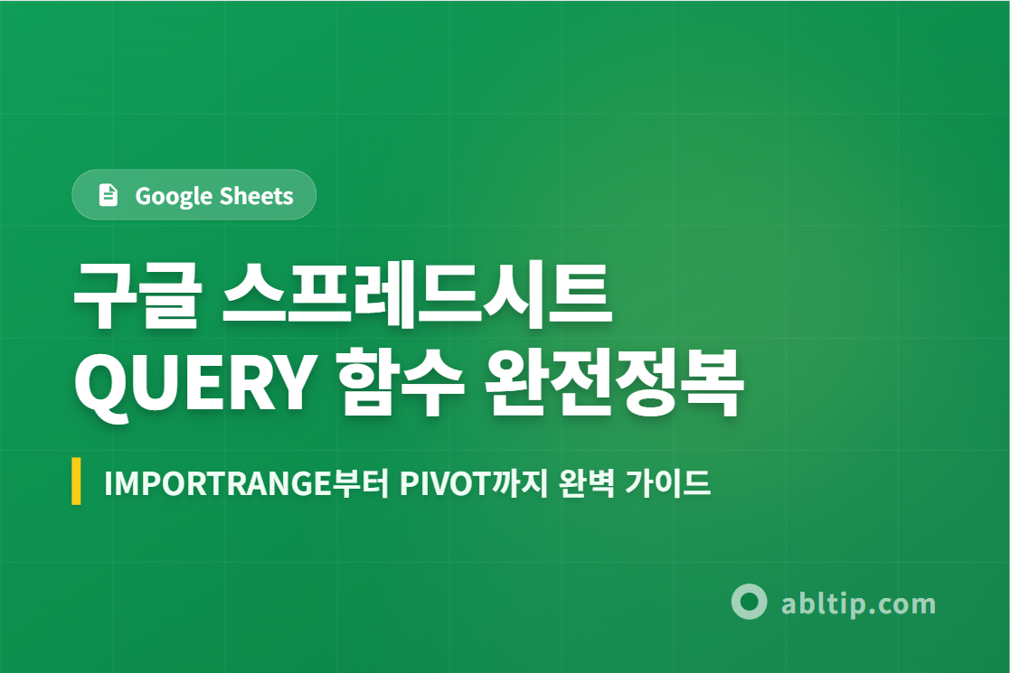 구글 스프레드시트 QUERY 함수 완전정복 — IMPORTRANGE부터 PIVOT까지